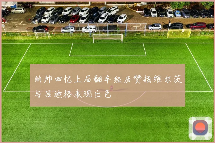 纳帅回忆上届翻车经历赞扬维尔茨与吕迪格表现出色