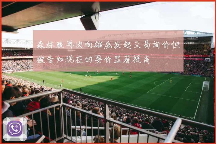 森林狼再次向雄鹿发起交易询价但被告知现在的要价显著提高