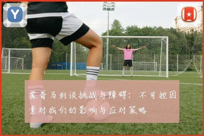 蒙哥马利谈挑战与障碍：不可控因素对我们的影响与应对策略