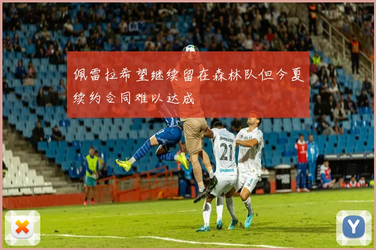 佩雷拉希望继续留在森林队但今夏续约合同难以达成