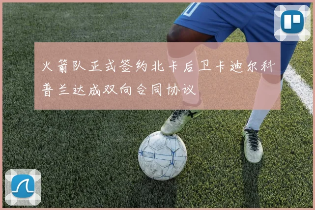 火箭队正式签约北卡后卫卡迪尔科普兰达成双向合同协议