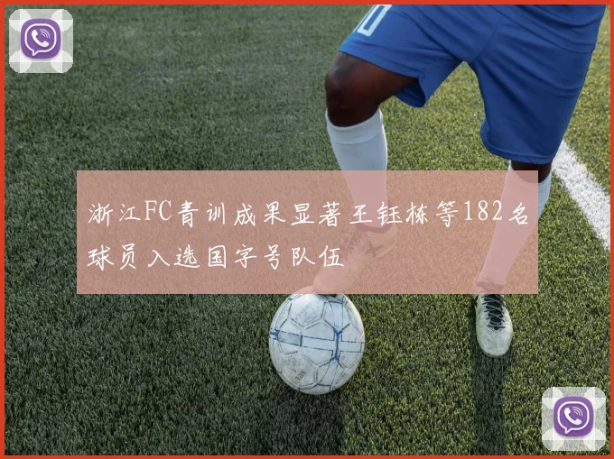 浙江FC青训成果显著王钰栋等182名球员入选国字号队伍