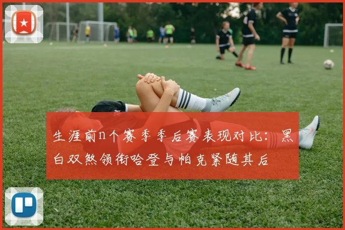 生涯前n个赛季季后赛表现对比：黑白双煞领衔哈登与帕克紧随其后