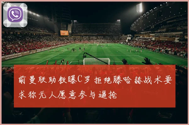 前曼联助教曝C罗拒绝滕哈赫战术要求称无人愿意参与逼抢