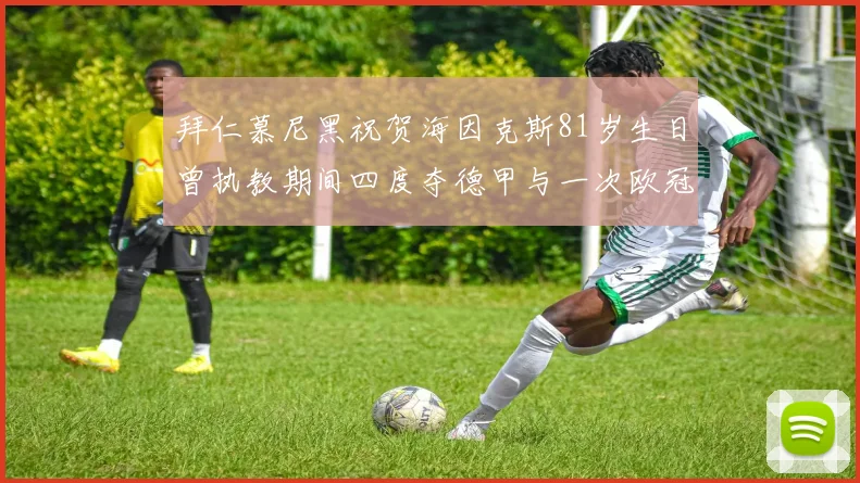 拜仁慕尼黑祝贺海因克斯81岁生日曾执教期间四度夺德甲与一次欧冠荣耀