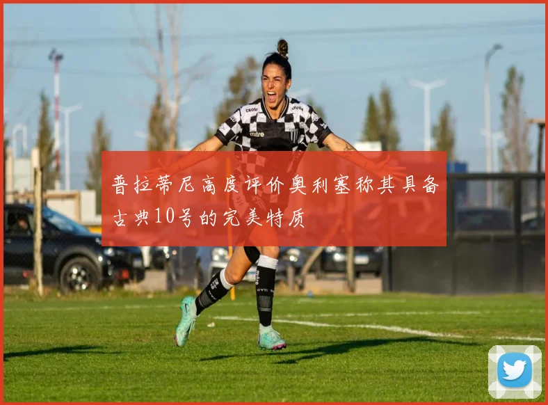 普拉蒂尼高度评价奥利塞称其具备古典10号的完美特质
