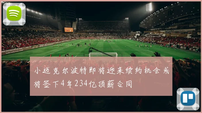 小迈克尔波特即将迎来续约机会或将签下4年234亿顶薪合同