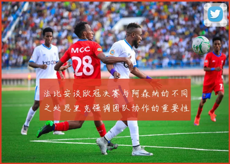 法比安谈欧冠决赛与阿森纳的不同之处恩里克强调团队协作的重要性