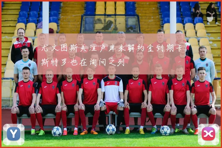 尤文图斯关注卢库米解约金到期卡斯特罗也在询问之列