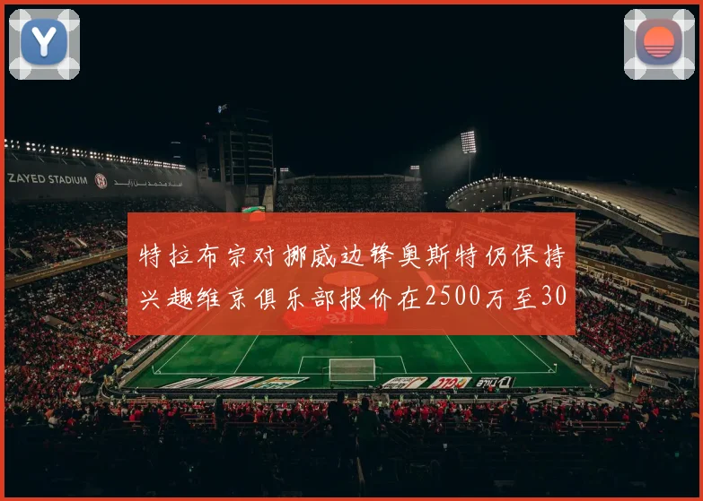 特拉布宗对挪威边锋奥斯特仍保持兴趣维京俱乐部报价在2500万至3000万欧之间
